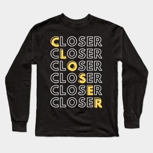 Closer - Closer - Closer Long Sleeve T-Shirt